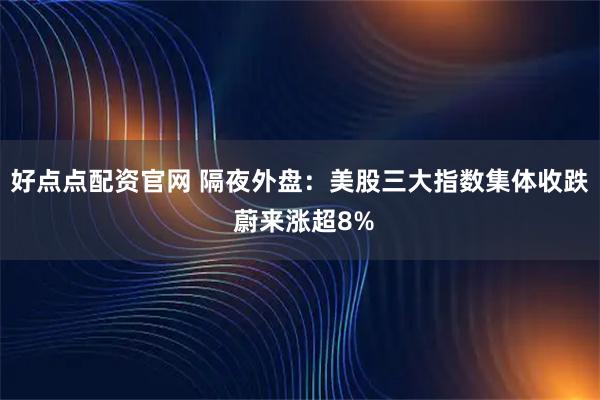 好点点配资官网 隔夜外盘：美股三大指数集体收跌 蔚来涨超8%