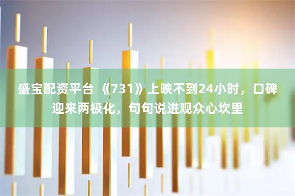 盛宝配资平台 《731》上映不到24小时，口碑迎来两极化，句句说进观众心坎里