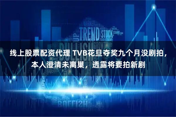 线上股票配资代理 TVB花旦夺奖九个月没剧拍，本人澄清未离巢，透露将要拍新剧