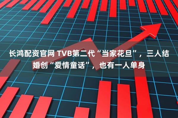 长鸿配资官网 TVB第二代“当家花旦”，三人结婚创“爱情童话”，也有一人单身