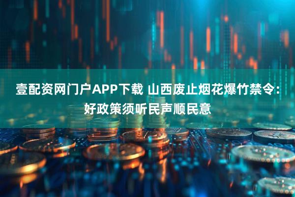 壹配资网门户APP下载 山西废止烟花爆竹禁令：好政策须听民声顺民意