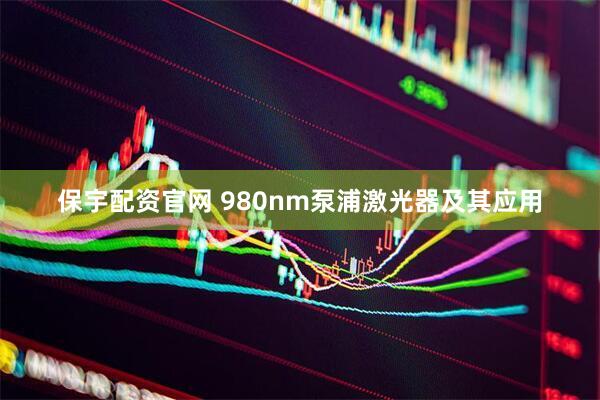 保宇配资官网 980nm泵浦激光器及其应用