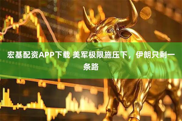 宏基配资APP下载 美军极限施压下，伊朗只剩一条路