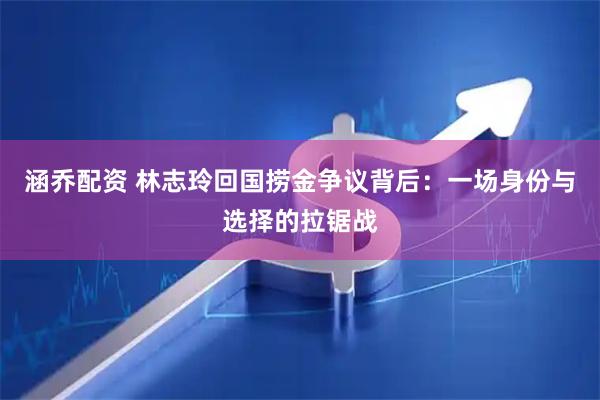 涵乔配资 林志玲回国捞金争议背后：一场身份与选择的拉锯战