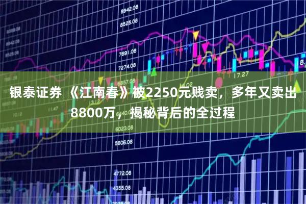 银泰证券 《江南春》被2250元贱卖，多年又卖出8800万，揭秘背后的全过程