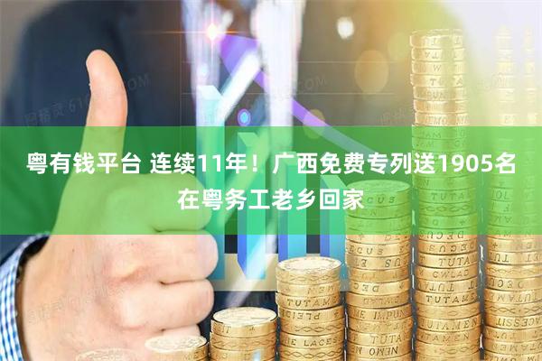 粤有钱平台 连续11年！广西免费专列送1905名在粤务工老乡回家