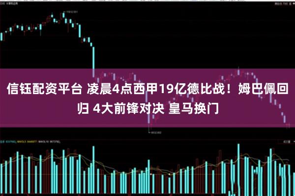 信钰配资平台 凌晨4点西甲19亿德比战！姆巴佩回归 4大前锋对决 皇马换门