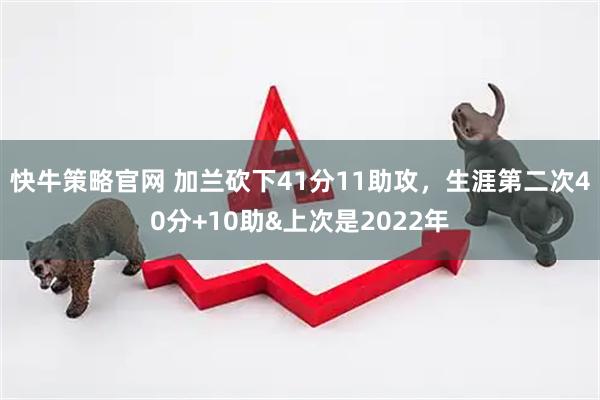 快牛策略官网 加兰砍下41分11助攻，生涯第二次40分+10助&上次是2022年