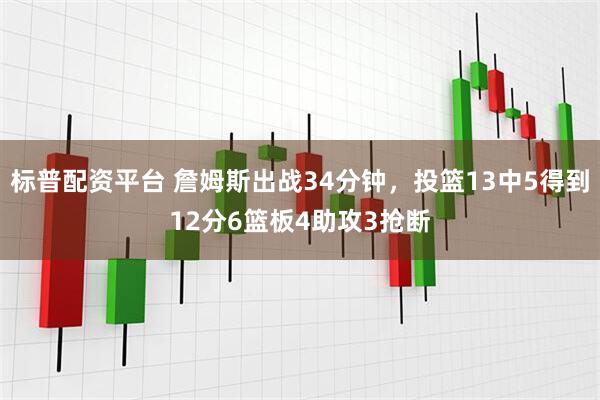 标普配资平台 詹姆斯出战34分钟，投篮13中5得到12分6篮板4助攻3抢断
